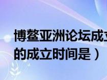博鰲亞洲論壇成立在哪一年?（博鰲亞洲論壇的成立時(shí)間是）