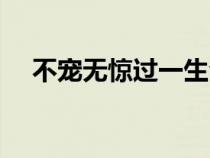 不寵無驚過一生全文（不寵無驚過一生）