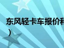 東風(fēng)輕卡車報(bào)價(jià)和圖片(東風(fēng)輕卡報(bào)價(jià)及圖片) 東風(fēng)輕卡車報(bào)價(jià)和圖片(東風(fēng)輕卡報(bào)價(jià)及圖片)