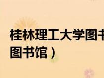 桂林理工大學(xué)圖書館幾點(diǎn)關(guān)門(桂林理工大學(xué)圖書館) 桂林理工大學(xué)圖書館幾點(diǎn)關(guān)門(桂林理工大學(xué)圖書館)