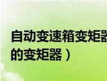 自動(dòng)變速箱變矩器損壞癥狀（汽車自動(dòng)變速箱的變矩器）