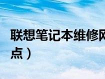聯(lián)想筆記本維修網(wǎng)點(diǎn)價格（聯(lián)想筆記本維修網(wǎng)點(diǎn)）