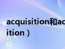 acquisition和acquirement的區(qū)別（acquisition）