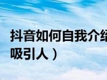 抖音如何自我介紹更吸引人（如何自我介紹更吸引人）