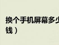 換個(gè)手機(jī)屏幕多少錢蘋果(換個(gè)手機(jī)屏幕多少錢) 換個(gè)手機(jī)屏幕多少錢蘋果(換個(gè)手機(jī)屏幕多少錢)
