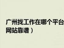 廣州找工作在哪個平臺上找比較真實可靠（廣州找工作哪個網(wǎng)站靠譜）