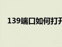 139端口如何打開（139端口是什么服務(wù)）