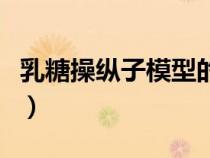乳糖操縱子模型的主要內(nèi)容（乳糖操縱子模型）