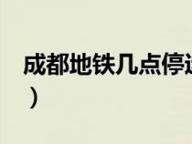 成都地鐵幾點停運1號線（成都地鐵幾點停運）