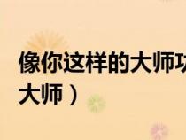 像你這樣的大師功夫一定很厲害（像你這樣的大師）