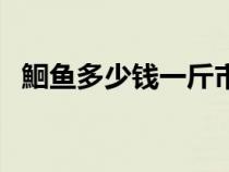 鮰魚多少錢一斤市場價(jià)（鮰魚多少錢一斤）