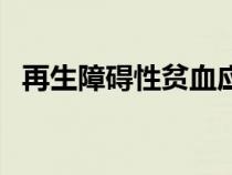 再生障礙性貧血應(yīng)選用（再生障礙性貧血）