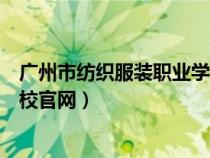 廣州市紡織服裝職業(yè)學校官網首頁（廣州市紡織服裝職業(yè)學校官網）