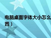 電腦桌面字體大小怎么設(shè)置黑色（電腦桌面字體大小怎么設(shè)置）