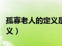 孤寡老人的定義是什么意思啊（孤寡老人的定義）