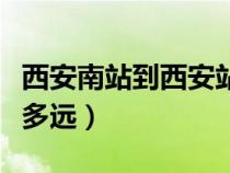 西安南站到西安站多遠(yuǎn)?。ㄎ靼材险镜轿靼舱径噙h(yuǎn)）