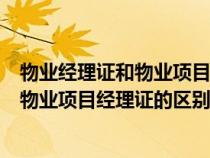 物業(yè)經(jīng)理證和物業(yè)項(xiàng)目經(jīng)理證的區(qū)別是什么(物業(yè)經(jīng)理證和物業(yè)項(xiàng)目經(jīng)理證的區(qū)別) 物業(yè)經(jīng)理證和物業(yè)項(xiàng)目經(jīng)理證的區(qū)別是什么(物業(yè)經(jīng)理證和物業(yè)項(xiàng)目經(jīng)理證的區(qū)別)