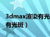 3dmax渲染有光斑是怎么回事（3dmax渲染有光斑）