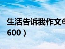 生活告訴我作文600字以上（生活告訴我作文600）
