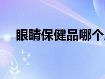眼睛保健品哪個(gè)牌子最好（眼睛保健品）