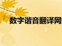 數(shù)字諧音翻譯網(wǎng)站(在線數(shù)字諧音翻譯) 數(shù)字諧音翻譯網(wǎng)站(在線數(shù)字諧音翻譯)