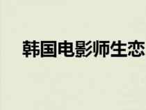 韓國電影師生戀（日本戀愛電影師生戀）