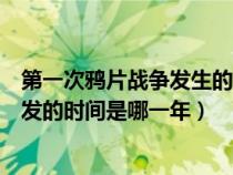 第一次鴉片戰(zhàn)爭發(fā)生的時間是什么時候(第一次鴉片戰(zhàn)爭爆發(fā)的時間是哪一年) 第一次鴉片戰(zhàn)爭發(fā)生的時間是什么時候(第一次鴉片戰(zhàn)爭爆發(fā)的時間是哪一年)