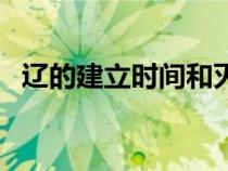 遼的建立時間和滅亡時間（遼的建立時間）