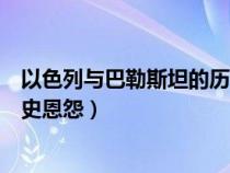 以色列與巴勒斯坦的歷史恩怨百科（以色列與巴勒斯坦的歷史恩怨）