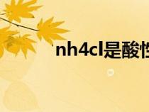 nh4cl是酸性還是堿性(nh4cl) nh4cl是酸性還是堿性(nh4cl)