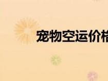 寵物空運(yùn)價(jià)格表(寵物空運(yùn)價(jià)格) 寵物空運(yùn)價(jià)格表(寵物空運(yùn)價(jià)格)