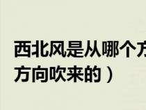 西北風(fēng)是從哪個方向刮來的（西北風(fēng)是從哪個方向吹來的）