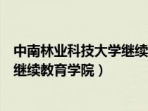 中南林業(yè)科技大學(xué)繼續(xù)教育學(xué)院在哪里(中南林業(yè)科技大學(xué)繼續(xù)教育學(xué)院) 中南林業(yè)科技大學(xué)繼續(xù)教育學(xué)院在哪里(中南林業(yè)科技大學(xué)繼續(xù)教育學(xué)院)