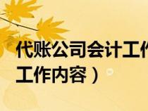 代賬公司會計(jì)工作內(nèi)容100字(代賬公司會計(jì)工作內(nèi)容) 代賬公司會計(jì)工作內(nèi)容100字(代賬公司會計(jì)工作內(nèi)容)