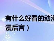 有什么好看的動漫后宮小說（有什么好看的動漫后宮）