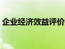 企業(yè)經(jīng)濟(jì)效益評(píng)價(jià)指標(biāo)體系(企業(yè)經(jīng)濟(jì)效益) 企業(yè)經(jīng)濟(jì)效益評(píng)價(jià)指標(biāo)體系(企業(yè)經(jīng)濟(jì)效益)