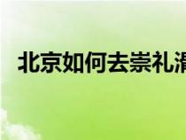 北京如何去崇禮滑雪場(chǎng)（北京如何去崇禮）