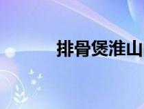排骨煲淮山的做法（淮山做法）