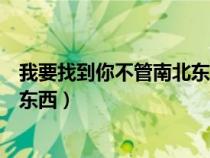我要找到你不管南北東西這是什么歌(我要找到你不管南北東西) 我要找到你不管南北東西這是什么歌(我要找到你不管南北東西)