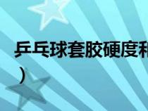 乒乓球套膠硬度和厚度怎么選擇（乒乓球套膠）